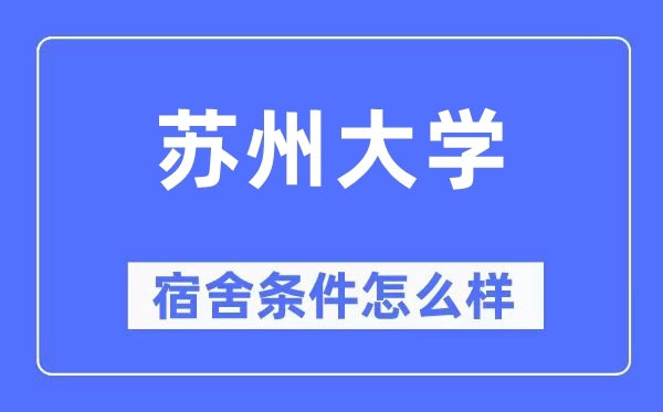 苏州大学宿舍条件怎么样,有空调和独立卫生间吗？（附宿舍图片）