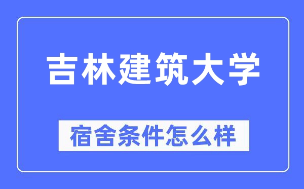 吉林建筑大学宿舍条件怎么样,有空调和独立卫生间吗？（附宿舍图片）