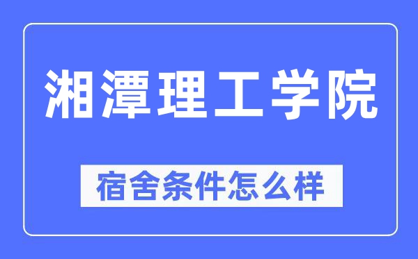 湘潭理工学院宿舍条件怎么样,有空调和独立卫生间吗？（附宿舍图片）