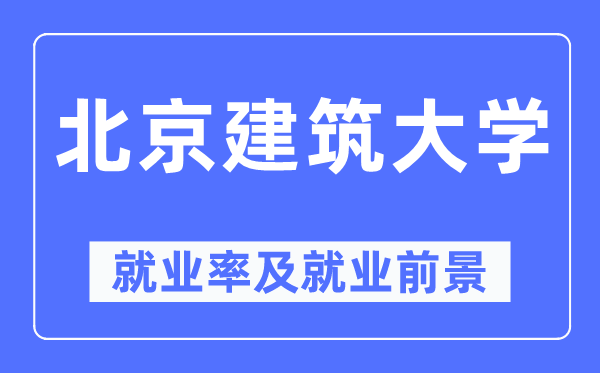 北京建筑大学就业率及就业前景怎么样,好就业吗？