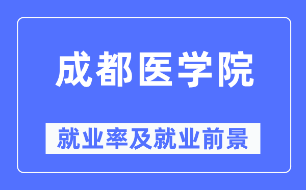 成都医学院就业率及就业前景怎么样,好就业吗？