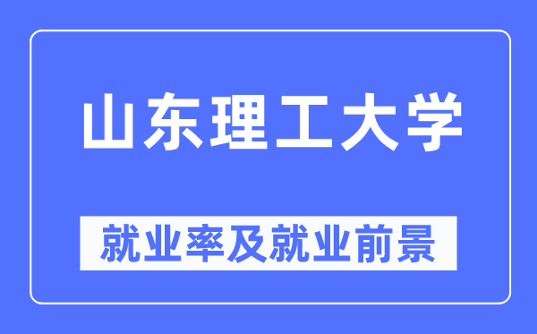 山东理工大学就业率及就业前景怎么样,好就业吗？