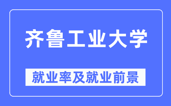 齐鲁工业大学就业率及就业前景怎么样,好就业吗？