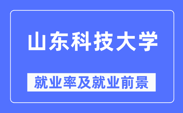 山东科技大学就业率及就业前景怎么样,好就业吗？