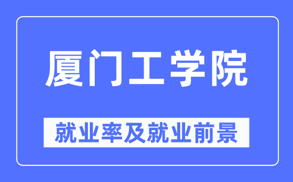 厦门工学院就业率及就业前景怎么样,好就业吗？