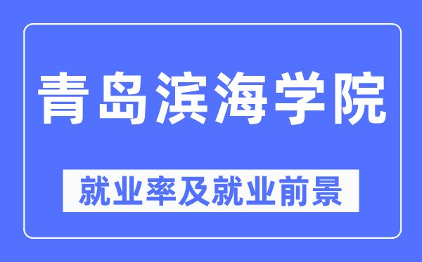 青岛滨海学院就业率及就业前景怎么样,好就业吗？