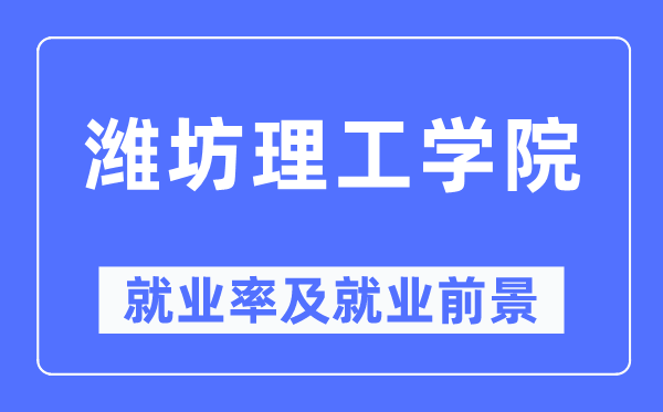 潍坊理工学院就业率及就业前景怎么样,好就业吗？