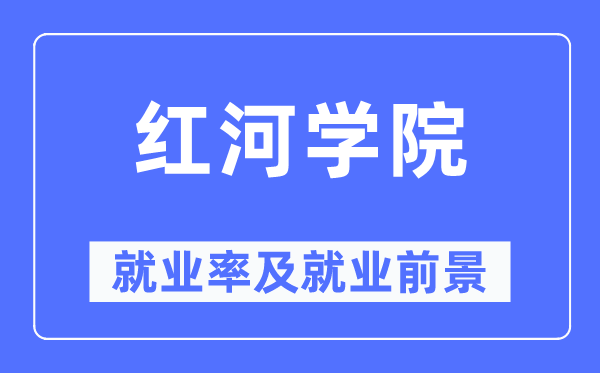 红河学院就业率及就业前景怎么样,好就业吗？