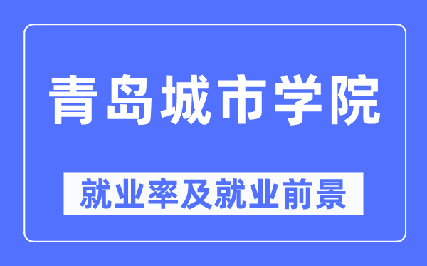 青岛城市学院就业率及就业前景怎么样,好就业吗？