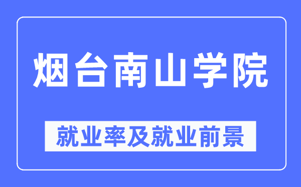 烟台南山学院就业率及就业前景怎么样,好就业吗？