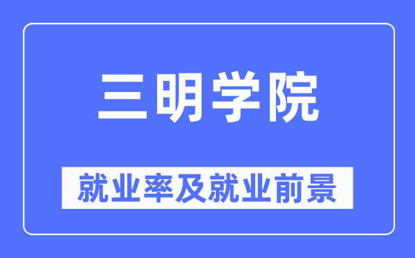 三明学院就业率及就业前景怎么样,好就业吗？