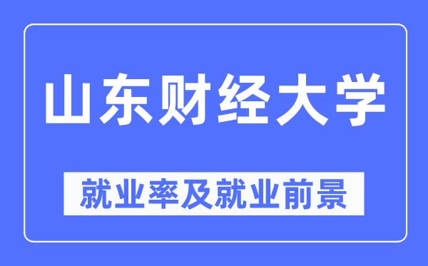 山东财经大学就业率及就业前景怎么样,好就业吗？