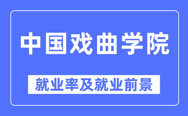 中国戏曲学院就业率及就业前景怎么样,好就业吗？