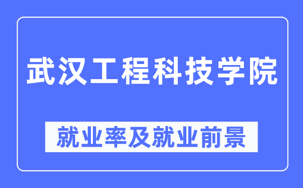 武汉工程科技学院就业率及就业前景怎么样,好就业吗？