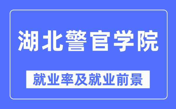 湖北警官学院就业率及就业前景怎么样,好就业吗？