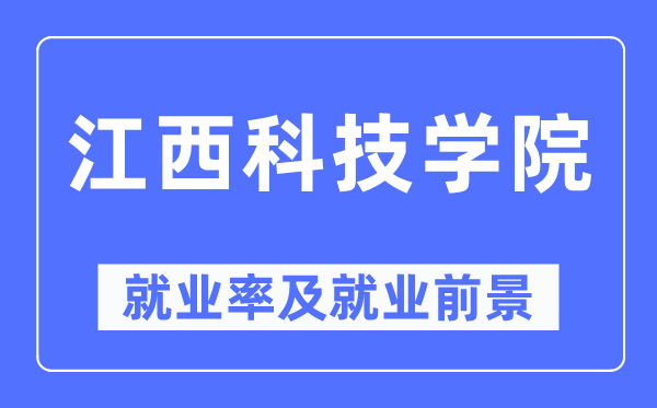 江西科技学院就业率及就业前景怎么样,好就业吗？