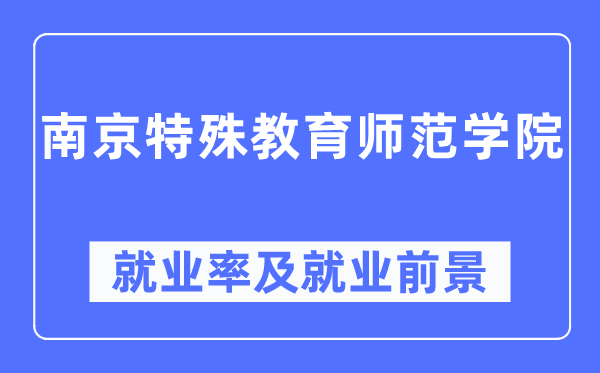 南京特殊教育师范学院就业率及就业前景怎么样,好就业吗？