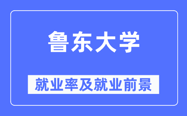 鲁东大学就业率及就业前景怎么样,好就业吗？