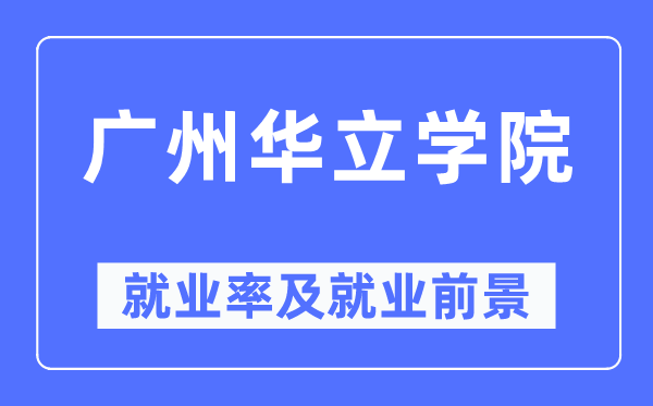 广州华立学院就业率及就业前景怎么样,好就业吗？