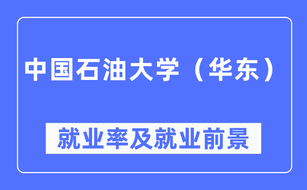 中国石油大学（华东）就业率及就业前景怎么样,好就业吗？