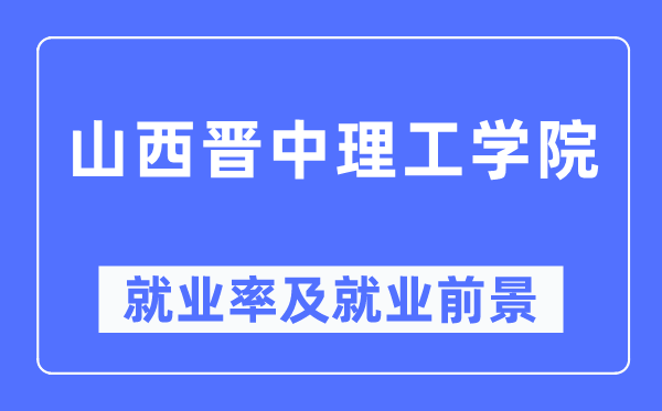 山西晋中理工学院就业率及就业前景怎么样,好就业吗？