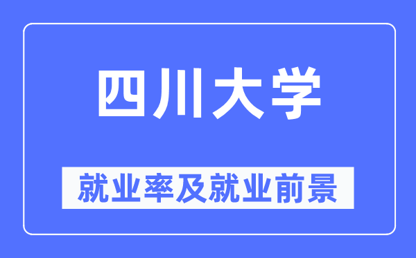 四川大学就业率及就业前景怎么样,好就业吗？