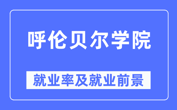 呼伦贝尔学院就业率及就业前景怎么样,好就业吗？