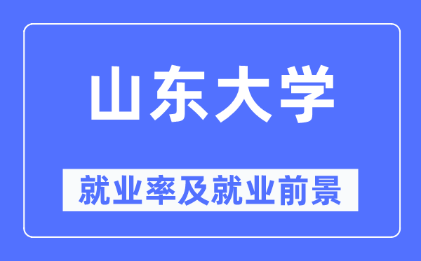 山东大学就业率及就业前景怎么样,好就业吗？