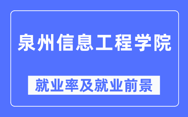 泉州信息工程学院就业率及就业前景怎么样,好就业吗？