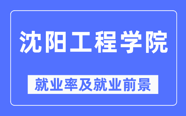 沈阳工程学院就业率及就业前景怎么样,好就业吗？