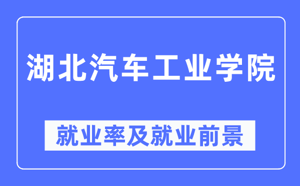 湖北汽车工业学院就业率及就业前景怎么样,好就业吗？