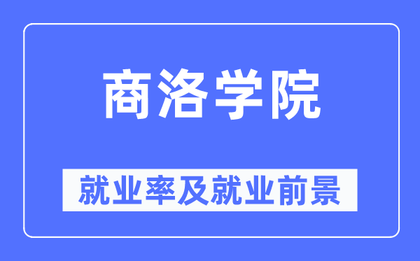 商洛学院就业率及就业前景怎么样,好就业吗？