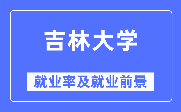 吉林大学就业率及就业前景怎么样,好就业吗？