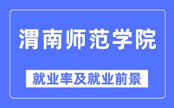 渭南师范学院就业率及就业前景怎么样,好就业吗？