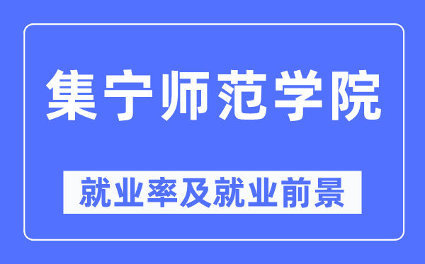 集宁师范学院就业率及就业前景怎么样,好就业吗？