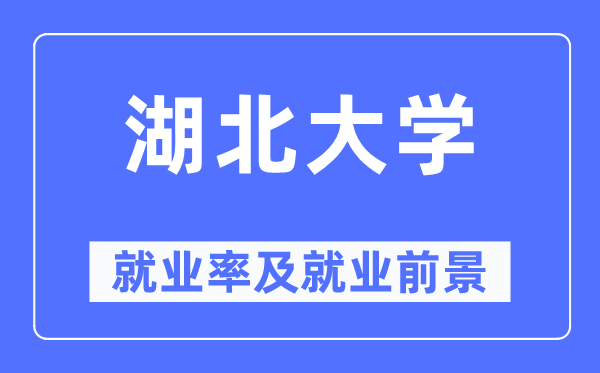 湖北大学就业率及就业前景怎么样,好就业吗？