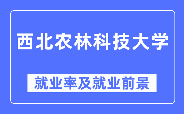 西北农林科技大学就业率及就业前景怎么样,好就业吗？