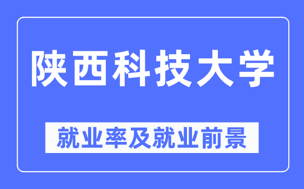 陕西科技大学就业率及就业前景怎么样,好就业吗？