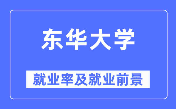 东华大学就业率及就业前景怎么样,好就业吗？