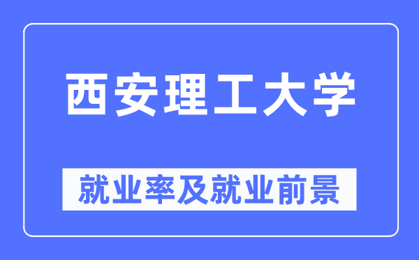 西安理工大学就业率及就业前景怎么样,好就业吗？