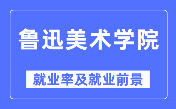 鲁迅美术学院就业率及就业前景怎么样,好就业吗？