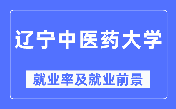 辽宁中医药大学就业率及就业前景怎么样,好就业吗？