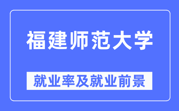 福建师范大学就业率及就业前景怎么样,好就业吗？