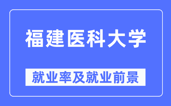 福建医科大学就业率及就业前景怎么样,好就业吗？