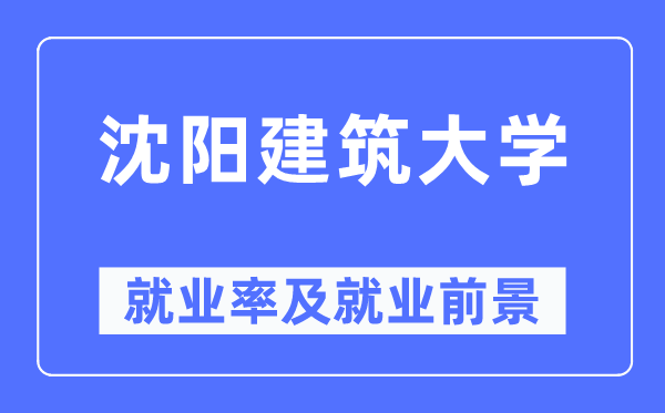 沈阳建筑大学就业率及就业前景怎么样,好就业吗？