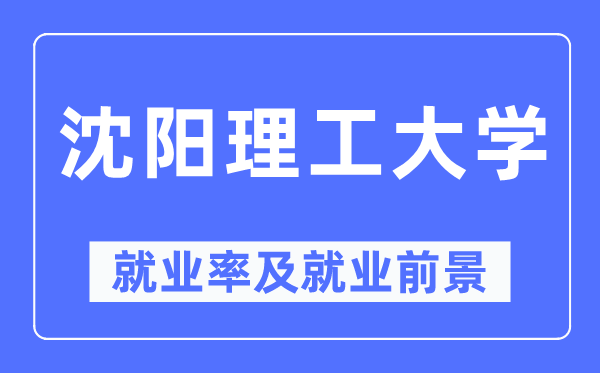 沈阳理工大学就业率及就业前景怎么样,好就业吗？