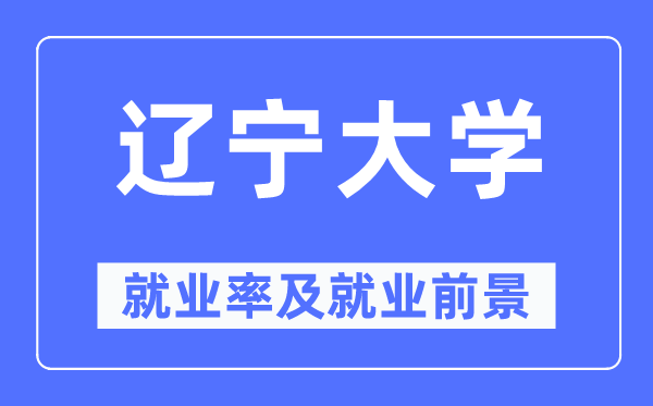 辽宁大学就业率及就业前景怎么样,好就业吗？