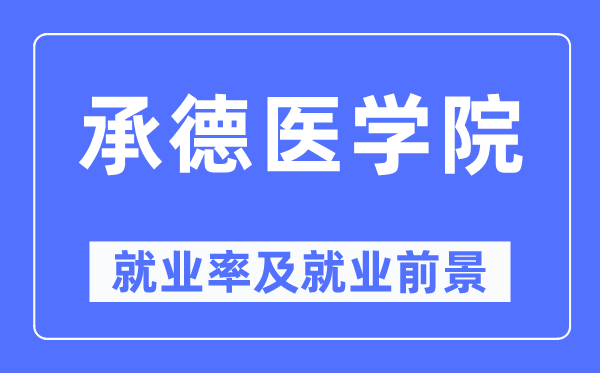 承德医学院就业率及就业前景怎么样,好就业吗？