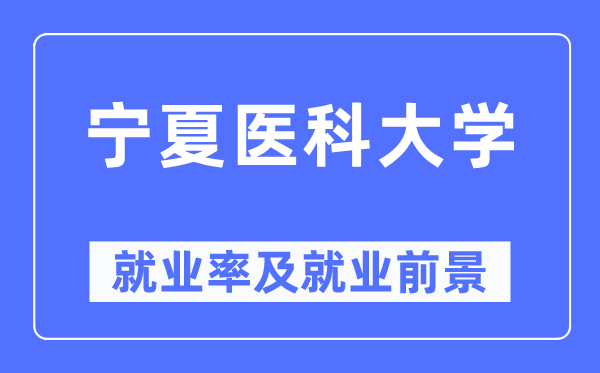 宁夏医科大学就业率及就业前景怎么样,好就业吗？