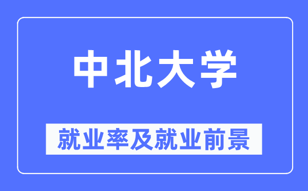 中北大学就业率及就业前景怎么样,好就业吗？